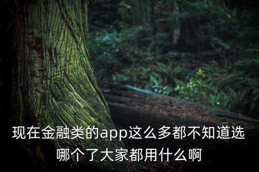金融app，現(xiàn)在金融類的app這么多都不知道選哪個了大家都用什么啊