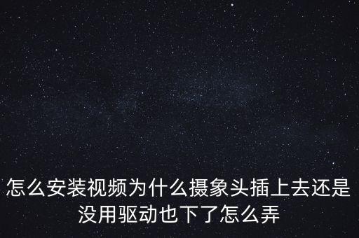怎么安裝視頻為什么攝象頭插上去還是沒用驅(qū)動也下了怎么弄