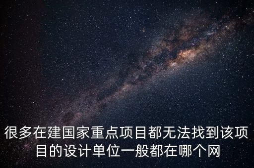 很多在建國家重點(diǎn)項(xiàng)目都無法找到該項(xiàng)目的設(shè)計(jì)單位一般都在哪個(gè)網(wǎng)