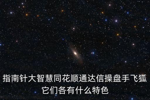 指南針大智慧同花順通達(dá)信操盤手飛狐它們各有什么特色