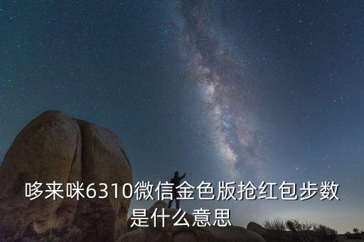 哆來咪微信軟件破解版，哆來咪6310微信金色版搶紅包步數(shù)是什么意思