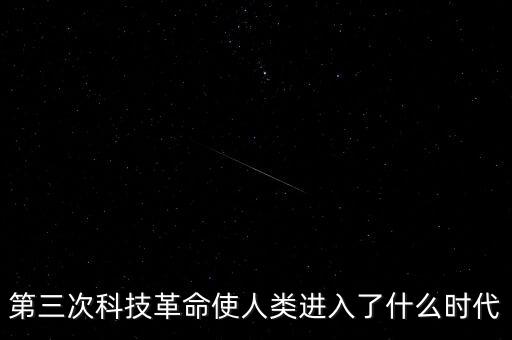 第三次科技革命使人類進(jìn)入了什么時(shí)代