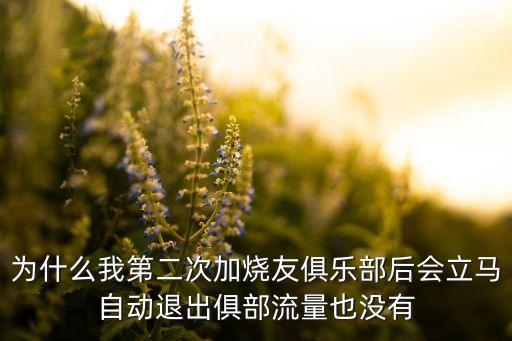 為什么我第二次加燒友俱樂部后會立馬自動退出俱部流量也沒有