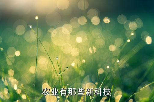 農(nóng)業(yè)六大新技術(shù)，農(nóng)業(yè)有那些新科技