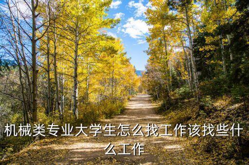 機(jī)械類專業(yè)大學(xué)生怎么找工作該找些什么工作