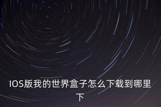 IOS版我的世界盒子怎么下載到哪里下