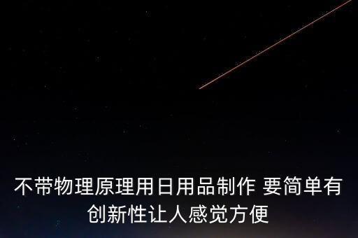 創(chuàng)新技術(shù)產(chǎn)品簡(jiǎn)單 有用，簡(jiǎn)易科技小發(fā)明一定要簡(jiǎn)易實(shí)用的