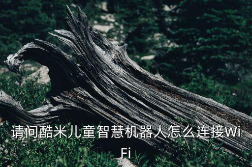 請(qǐng)問酷米兒童智慧機(jī)器人怎么連接WiFi