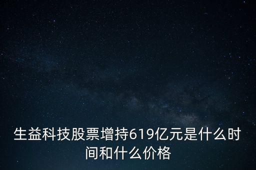 生益科技股票增持619億元是什么時(shí)間和什么價(jià)格