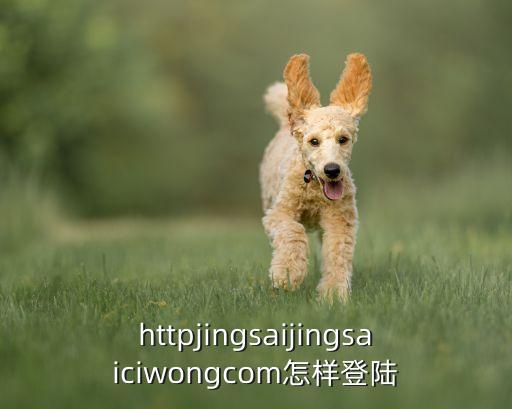 httpjingsaijingsaiciwongcom怎樣登陸