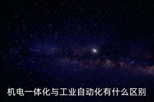 機(jī)電一體化與工業(yè)自動(dòng)化有什么區(qū)別