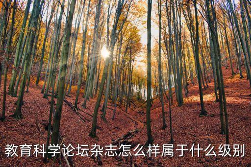 教育科學(xué)論壇雜志怎么樣屬于什么級(jí)別
