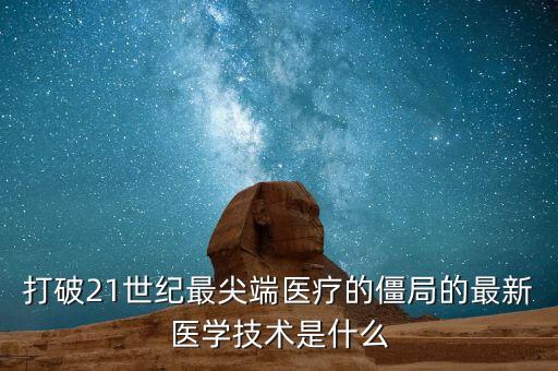 打破21世紀(jì)最尖端醫(yī)療的僵局的最新醫(yī)學(xué)技術(shù)是什么