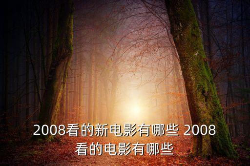 2008看的新電影有哪些 2008看的電影有哪些
