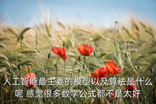 人工智能最主要的模型以及算法是什么呢 感覺很多數(shù)學(xué)公式都不是太好