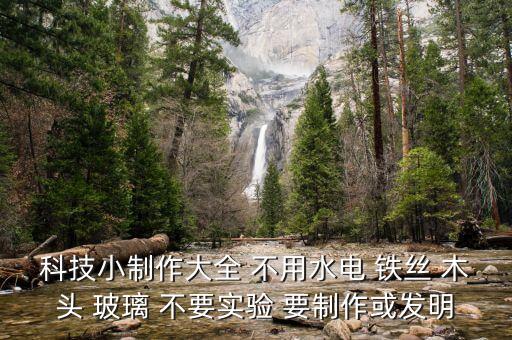 科技小制作大全最簡(jiǎn)單不用電，科技小制作大全 不用水電 鐵絲 木頭 玻璃 不要實(shí)驗(yàn) 要制作或發(fā)明