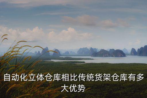 自動(dòng)化立體倉(cāng)庫(kù)相比傳統(tǒng)貨架倉(cāng)庫(kù)有多大優(yōu)勢(shì)