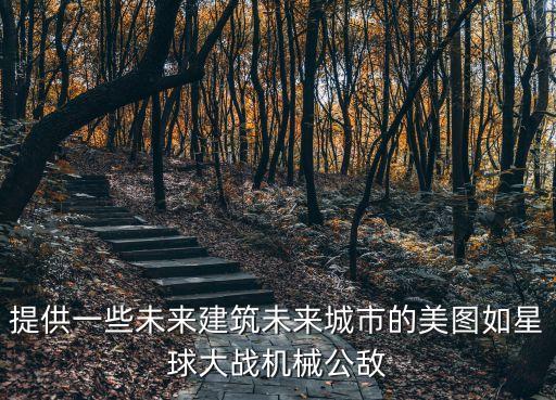 提供一些未來建筑未來城市的美圖如星球大戰(zhàn)機械公敵