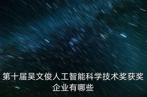第十屆吳文俊人工智能科學(xué)技術(shù)獎(jiǎng)獲獎(jiǎng)企業(yè)有哪些