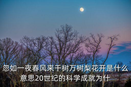 王者開科技啥意思，忽如一夜春風(fēng)來(lái)千樹萬(wàn)樹梨花開是什么意思20世紀(jì)的科學(xué)成就為什