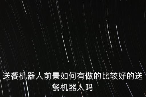 送餐機器人前景如何有做的比較好的送餐機器人嗎