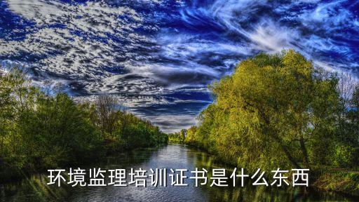 環(huán)境監(jiān)理培訓(xùn)證書(shū)是什么東西