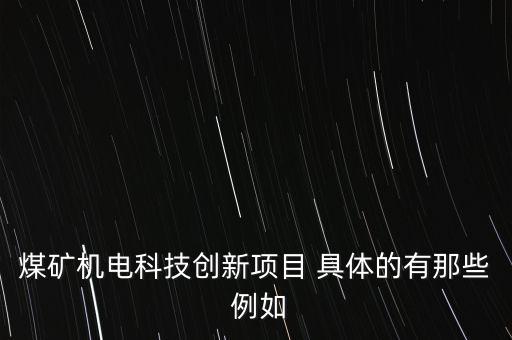 煤礦機電科技創(chuàng)新項目 具體的有那些 例如