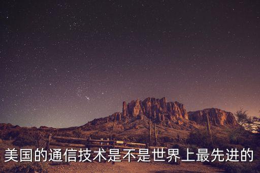 美國(guó)的通信技術(shù)是不是世界上最先進(jìn)的