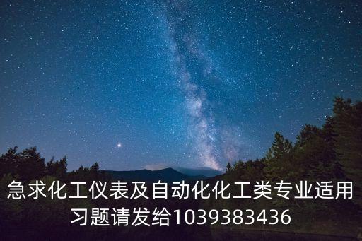 急求化工儀表及自動化化工類專業(yè)適用習題請發(fā)給1039383436