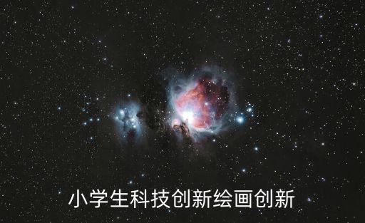 小學生科技創(chuàng)新繪畫創(chuàng)新