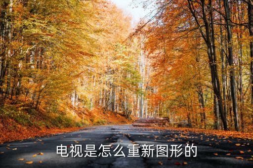 電視是怎么重新圖形的
