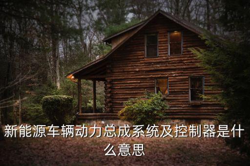 新能源車輛動(dòng)力總成系統(tǒng)及控制器是什么意思