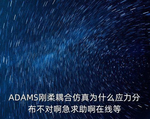 ADAMS剛?cè)狁詈戏抡鏋槭裁磻?yīng)力分布不對(duì)啊急求助啊在線等