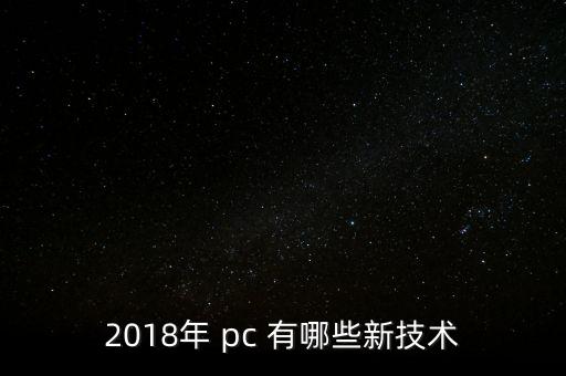 2018年 pc 有哪些新技術(shù)