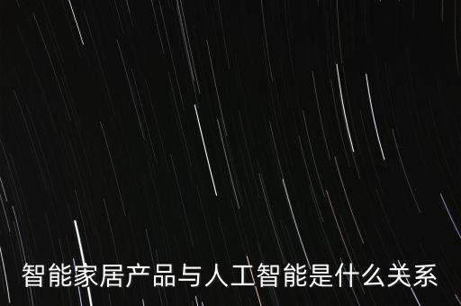 智能家居產(chǎn)品與人工智能是什么關(guān)系