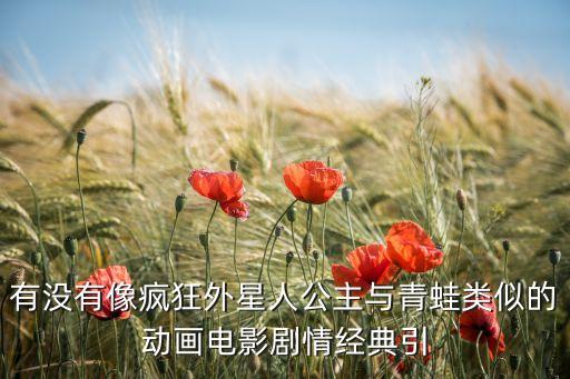 有沒有像瘋狂外星人公主與青蛙類似的動畫電影劇情經(jīng)典引