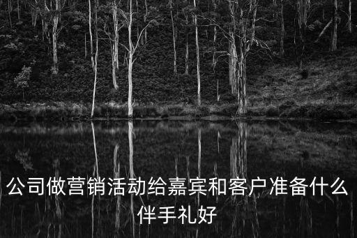 公司做營銷活動給嘉賓和客戶準備什么伴手禮好