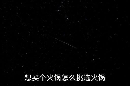 想買個(gè)火鍋怎么挑選火鍋