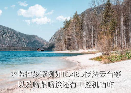 求監(jiān)控步驟例如RS485接法云臺等以及啥跟啥接還有工控機箱咋