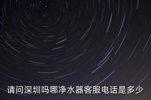 請問深圳嗎哪凈水器客服電話是多少