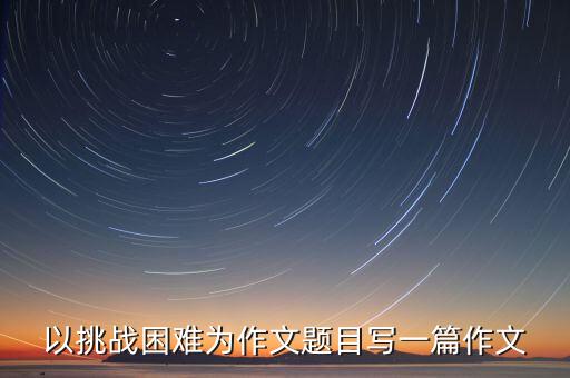 以挑戰(zhàn)困難為作文題目寫(xiě)一篇作文