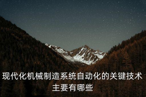 現(xiàn)代化機(jī)械制造系統(tǒng)自動化的關(guān)鍵技術(shù)主要有哪些