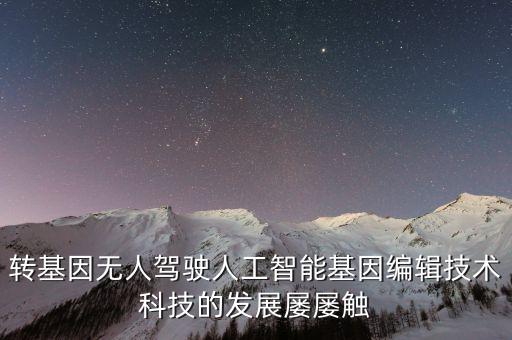轉(zhuǎn)基因無人駕駛?cè)斯ぶ悄芑蚓庉嫾夹g(shù)科技的發(fā)展屢屢觸