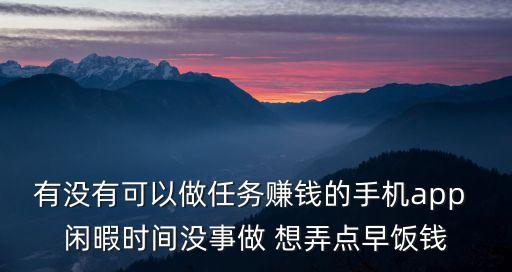 有沒(méi)有可以做任務(wù)賺錢的手機(jī)app 閑暇時(shí)間沒(méi)事做 想弄點(diǎn)早飯錢