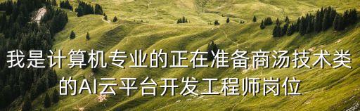 我是計(jì)算機(jī)專業(yè)的正在準(zhǔn)備商湯技術(shù)類的AI云平臺(tái)開發(fā)工程師崗位