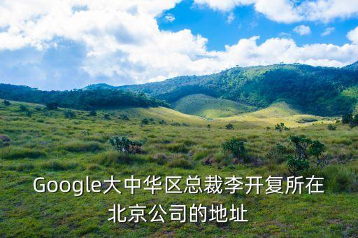 Google大中華區(qū)總裁李開復所在北京公司的地址