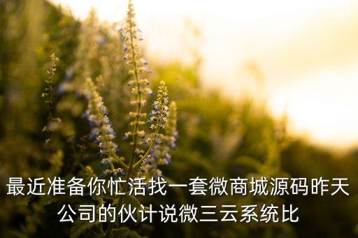 最近準(zhǔn)備你忙活找一套微商城源碼昨天公司的伙計(jì)說(shuō)微三云系統(tǒng)比