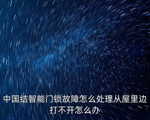 中國(guó)結(jié)智能門鎖故障怎么處理從屋里邊打不開怎么辦