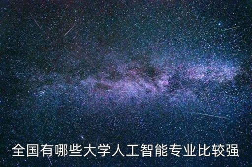 人工智能學校排名國內(nèi)，全國有哪些大學人工智能專業(yè)比較強