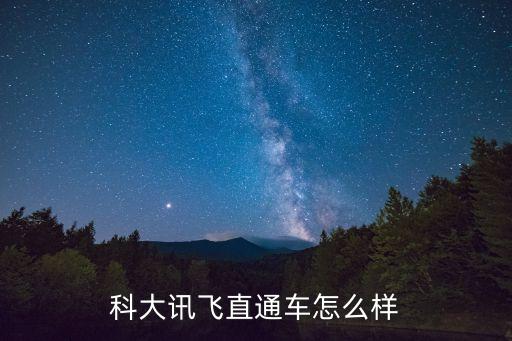科大訊飛工作值得去嗎長春，科大訊飛直通車怎么樣